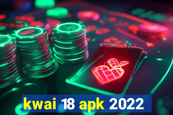 kwai 18 apk 2022